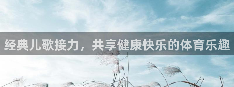 球速体育：经典儿歌接力，共享健康快乐的体育乐趣